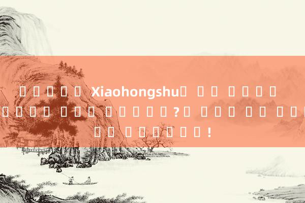 카지노경영 Xiaohongshu의 카피 라이팅을 영리하게 복사하는 방법은 무엇입니까? 알 수없는 팁을 공개하십시오!